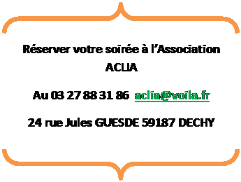 Accolades: Rserver votre soire  lAssociation ACLIA
Au 03 27 88 31 86  aclia@voila.fr
24 rue Jules GUESDE 59187 DECHY

